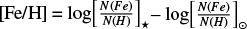 $\left[ {{\rm{Fe/H}}} \right] = \log {\left[ {{{N\left( {Fe} \right)} \over {N\left( H \right)}}} \right]_ \star } - \log {\left[ {{{N\left( {Fe} \right)} \over {N\left( H \right)}}} \right]_ \odot }$