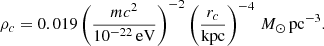 $$ \begin{aligned} \rho _c = 0.019 \left( \frac{mc^2}{10^{-22}\,\mathrm{eV} } \right)^{-2} \left( \frac{r_c}{\mathrm{kpc} } \right)^{-4}\,M_\odot \,\mathrm{pc} ^{-3}. \end{aligned} $$