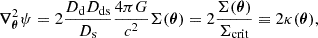 $$ \begin{aligned} \boldsymbol{\nabla }_{\boldsymbol{\theta }}^2 \psi = 2\frac{D_{\rm d}D_{\rm ds}}{D_{\rm s}}\frac{4\pi G}{c^2}\Sigma (\boldsymbol{\theta }) = 2\frac{\Sigma (\boldsymbol{\theta })}{\Sigma _{\rm crit}} \equiv 2\kappa (\boldsymbol{\theta }), \end{aligned} $$