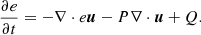 $$ \begin{aligned} \frac{\partial e}{\partial t }&= -\nabla \cdot e {\boldsymbol{u}} - P \nabla \cdot \boldsymbol{u} + Q . \end{aligned} $$