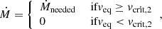 $$ \begin{aligned} \dot{M} = {\left\{ \begin{array}{ll} \dot{M}_{\mathrm{needed}}&\text{ if} v_{\rm eq} \ge v_{\rm crit,2} \\ 0&\text{ if} v_{\rm eq} < v_{\rm crit,2} \end{array}\right.}, \end{aligned} $$