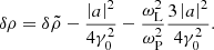 $$ \begin{aligned} \delta \rho = \delta \tilde{\rho } - \frac{\left|a\right|^2}{4\gamma _0^2} -\frac{\omega _{\rm L}^2}{\omega _{\rm P}^2}\frac{3\left|a\right|^2}{4\gamma _0^2} . \end{aligned} $$