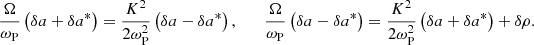$$ \begin{aligned} \frac{\Omega }{\omega _{\rm P}} \left(\delta a+\delta a^*\right) = \frac{K^2}{2\omega _{\rm P}^2}\left(\delta a-\delta a^*\right) , \qquad \frac{\Omega }{\omega _{\rm P}} \left(\delta a-\delta a^*\right) = \frac{K^2}{2\omega _{\rm P}^2}\left(\delta a+\delta a^*\right) + \delta \rho . \end{aligned} $$