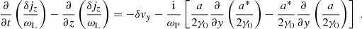 $$ \begin{aligned} \frac{\partial }{\partial t} \left(\frac{\delta j_z}{\omega _{\rm L}}\right) - \frac{\partial }{\partial z} \left(\frac{\delta j_z}{\omega _{\rm L}}\right) = - \delta v_y - \frac{\mathrm{i}}{\omega _{\rm P}}\left[ \frac{a}{2\gamma _0}\frac{\partial }{\partial y}\left(\frac{a^*}{2\gamma _0}\right) - \frac{a^*}{2\gamma _0}\frac{\partial }{\partial y}\left(\frac{a}{2\gamma _0}\right) \right] \;. \end{aligned} $$