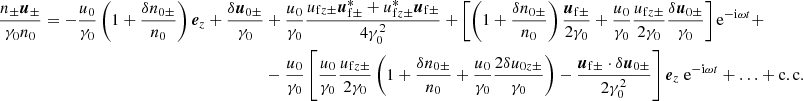 $$ \begin{aligned} \nonumber \frac{n_\pm {\boldsymbol{u}}_\pm }{\gamma _0n_0} = -\frac{u_0}{\gamma _0} \left(1+ \frac{\delta n_{0\pm }}{n_0}\right) {\boldsymbol{e}}_z +\frac{\delta {\boldsymbol{u}}_{0\pm }}{\gamma _0}&+ \frac{u_0}{\gamma _0}\frac{u_{\mathrm{f}z\pm } {\boldsymbol{u}}^*_{\rm f\pm } + u_{\mathrm{f}z\pm }^* {\boldsymbol{u}}_{\rm f\pm }}{4\gamma _0^2} + \left[ \left(1+\frac{\delta n_{0\pm }}{n_0}\right)\frac{{\boldsymbol{u}}_{\rm f\pm }}{2\gamma _0} + \frac{u_0}{\gamma _0}\frac{u_{\mathrm{f}z\pm }}{2\gamma _0} \frac{\delta {\boldsymbol{u}}_{0\pm }}{\gamma _0} \right]\mathrm{e}^{-\mathrm{i}\omega t} +\\&- \frac{u_0}{\gamma _0} \left[ \frac{u_0}{\gamma _0}\frac{u_{\mathrm{f}z\pm }}{2\gamma _0} \left(1+\frac{\delta n_{0\pm }}{n_0} +\frac{u_0}{\gamma _0}\frac{2\delta u_{0z\pm }}{\gamma _0} \right) - \frac{{\boldsymbol{u}}_{\mathrm{f}\pm }\cdot \delta {\boldsymbol{u}}_{0\pm }}{2\gamma _0^2} \right] {\boldsymbol{e}}_z \; \mathrm{e}^{-\mathrm{i}\omega t} +\ldots +\mathrm{c.c.} \end{aligned} $$