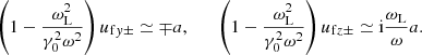 $$ \begin{aligned} \left(1-\frac{\omega _{\rm L}^2}{\gamma _0^2\omega ^2}\right) u_{\mathrm{f}y\pm } \simeq \mp a ,\qquad \left(1-\frac{\omega _{\rm L}^2}{\gamma _0^2\omega ^2}\right) u_{\mathrm{f}z\pm } \simeq \mathrm{i}\frac{\omega _{\rm L}}{\omega } a . \end{aligned} $$