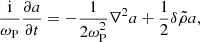 $$ \begin{aligned} \frac{\mathrm{i}}{\omega _{\rm P}}\frac{\partial a}{\partial t} = -\frac{1}{2\omega _{\rm P}^2}\nabla ^2a +\frac{1}{2}\delta \tilde{\rho } a , \end{aligned} $$