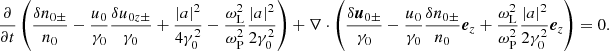 $$ \begin{aligned} \frac{\partial }{\partial t}\left(\frac{\delta n_{0\pm }}{n_0} -\frac{u_0}{\gamma _0}\frac{\delta u_{0z\pm }}{\gamma _0} +\frac{\left|a\right|^2}{4\gamma _0^2} - \frac{\omega _{\rm L}^2}{\omega _{\rm P}^2}\frac{\left|a\right|^2}{2\gamma _0^2} \right) + \nabla \cdot \left( \frac{\delta {\boldsymbol{u}}_{0\pm }}{\gamma _0} -\frac{u_0}{\gamma _0}\frac{\delta n_{0\pm }}{n_0}{\boldsymbol{e}}_z +\frac{\omega _{\rm L}^2}{\omega _{\rm P}^2}\frac{\left|a\right|^2}{2\gamma _0^2}{\boldsymbol{e}}_z \right) = 0 . \end{aligned} $$