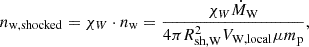 $$ \begin{aligned} n_{\mathrm{w,shocked} } = \chi _W \cdot n_{\mathrm{w} } = \frac{\chi _W \dot{M}_{\mathrm{W} }}{4 \pi R_{\mathrm{sh,W} }^2 V_{\mathrm{W,local} } \mu m_{\mathrm{p} }}, \end{aligned} $$