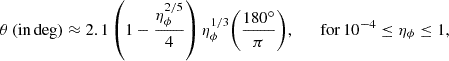 $$ \begin{aligned} \theta \,\mathrm{(in\,deg) } \approx 2.1 \left(1 - \frac{\eta _{\phi }^{2/5}}{4}\right) \eta _{\phi }^{1/3} {\left(\frac{180^{\circ }}{\pi }\right)}, \qquad \mathrm{for\,10^{-4} \le \eta _{\phi } \le 1}, \end{aligned} $$