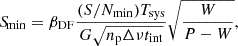$$ \begin{aligned} {S\!}_{\min } = \beta _{\rm DF} \frac{(S/N_{\min }) T_{\mathrm{sys} }}{G \sqrt{n_{\mathrm{p} } \Delta \nu t_{\mathrm{int} }}} \sqrt{\frac{W}{P-W}}, \end{aligned} $$