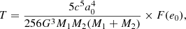 $$ \begin{aligned} T = \frac{5c^5a_0^4}{256 G^3 M_1 M_2 (M_1+M_2)}\times F(e_0), \end{aligned} $$