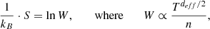 $$ \begin{aligned} \frac{1}{k_B}\cdot S =\ln {W} \text{,} \;\;\;\;\;\; \text{ where} \;\;\;\;\;\; W\propto \frac{T^{d_{eff}/2}}{n} \text{,} \end{aligned} $$