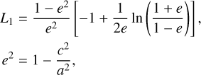 $\eqalign{ & {L_1} = {{1 - {e^2}} \over {{e^2}}}\left[ { - 1 + {1 \over {2e}}\,\ln \left( {{{1 + e} \over {1 - e}}} \right)} \right], \cr & {e^2} = 1 - {{{c^2}} \over {{a^2}}}, \cr} $