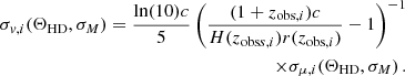 $$ \begin{aligned} \begin{aligned} \sigma _{v,i} (\Theta _{\mathrm{HD} },\sigma _M) = \frac{\ln (10) c}{5} \left( \frac{(1+z_{\mathrm{obs} ,i})c}{H(z_{\mathrm{obs} s,i}) r(z_{\mathrm{obs} ,i})} -1 \right) ^{-1} \\ \times \sigma _{\mu ,i} (\Theta _{\mathrm{HD} },\sigma _M)\,. \end{aligned} \end{aligned} $$