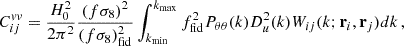$$ \begin{aligned} C^{vv}_{ij} = \frac{H_0^2}{2\pi ^2} \frac{(f\sigma _8)^2}{(f\sigma _8)_{\mathrm{fid} }^2} \int _{k_{\mathrm{min} }}^{k_{\rm max}} f^2_{\rm fid} P_{\theta \theta }(k) D_u^2(k) W_{ij}(k;\mathbf r _i,\mathbf r _j) dk\,, \end{aligned} $$