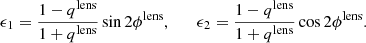 $$ \begin{aligned} \epsilon _1 = \frac{1 - q^{\text{lens}}}{1 + q^{\text{lens}}}\sin {2\phi ^{\text{lens}}}, \quad \quad \epsilon _2 = \frac{1 - q^{\text{lens}}}{1 + q^{\text{lens}}}\cos {2\phi ^{\text{lens}}}. \end{aligned} $$