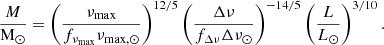 $$ \begin{aligned} \frac{M}{\mathrm{M}_\odot }&= \left(\frac{\nu _{\mathrm{max}}}{f_{\nu _{\mathrm{max}}}\nu _{\mathrm{max,}\odot }}\right)^{12/5} \left(\frac{\Delta \nu }{f_{\Delta \nu }\Delta \nu _{\odot }}\right)^{-14/5} \left(\frac{L}{L_{\odot }}\right)^{3/10}. \end{aligned} $$