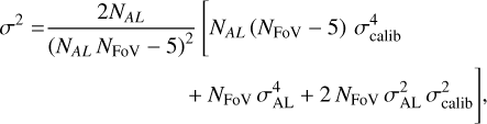 $\begin{align*} & \sigma^{2}=\frac{2 N_{A L}}{\left(N_{A L} N_{\text{FoV}}-5\right)^{2}}\left[N_{A L}\left(N_{\text{FoV}}-5\right) \sigma_{\text {calib }}^{4}\right. \\ &\quad\quad\quad\quad\quad\quad\quad\quad\quad\left.+N_{\text{FoV}} \sigma_{\text{AL}}^{4}+2 N_{\text{FoV}} \sigma_{\text{AL}}^{2} \sigma_{\text {calib }}^{2}\right] \end{align*}$