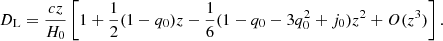$$ \begin{aligned} D_\mathrm{L} = \frac{c z}{H_0} \left[1 + \frac{1}{2} (1 - q_0) z - \frac{1}{6} (1 - q_0 - 3q_0^2 + j_0) z^2 + O(z^3)\right]. \end{aligned} $$