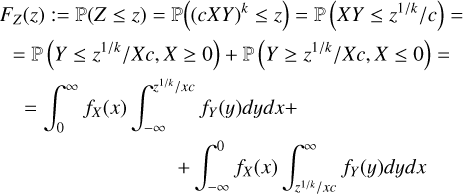 $\[\begin{gathered}F_Z(z):=\mathbb{P}(Z \leq z)=\mathbb{P}\left((c X Y)^k \leq z\right)=\mathbb{P}\left(X Y \leq z^{1 / k} / c\right)= \\=\mathbb{P}\left(Y \leq z^{1 / k} / X c, X \geq 0\right)+\mathbb{P}\left(Y \geq z^{1 / k} / X c, X \leq 0\right)= \\=\int_0^{\infty} f_X(x) \int_{-\infty}^{z^{1 / k} / x c} f_Y(y) d y d x+ \\\qquad\qquad\qquad\qquad+\int_{-\infty}^0 f_X(x) \int_{z^{1 / k} / x c}^{\infty} f_Y(y) d y d x\end{gathered}\]$