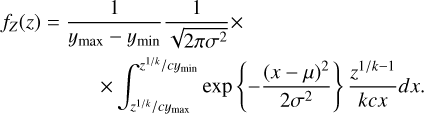 $\[\begin{aligned}f_Z(z)= & \frac{1}{y_{\max }}-y_{\min } \frac{1}{\sqrt{2 \pi \sigma^2}} \times \\&\quad \times \int_{z^{1 / k} / c y_{\max }}^{z^{1 / k} / c y_{\min }} \exp \left\{-\frac{(x-\mu)^2}{2 \sigma^2}\right\} \frac{z^{1 / k-1}}{k c x} d x.\end{aligned}\]$