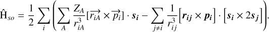 $\[\hat{\mathrm{H}}_{s o}=\frac{1}{2} \sum_i\left(\sum_A \frac{Z_A}{r_{i A}^3}\left[\vec{r}_{i A} \times \vec{p}_i\right] \cdot s_i-\sum_{j \neq i} \frac{1}{r_{i j}^3}\left[\boldsymbol{r}_{i j} \times \boldsymbol{p}_i\right] \cdot\left[\boldsymbol{s}_i \times 2 \boldsymbol{s}_j\right]\right).\]$