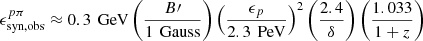 $ \epsilon _{\text{syn,obs}}^{p\pi } \approx 0.3 \, \text{ GeV} \left( \frac{B\prime }{1 \, \text{ Gauss}} \right) \left( \frac{\epsilon _p}{2.3 \, \text{ PeV}} \right)^2 \left( \frac{2.4}{\delta } \right) \left( \frac{1.033}{1 + z} \right) $