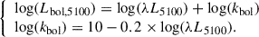 $$ \begin{aligned} {\left\{ \begin{array}{ll} \log (L_{\rm bol, 5100}) = \log (\lambda L_{5100})+\log (k_{\rm bol})\\ \log (k_{\rm bol}) = 10-0.2\times \log (\lambda L_{5100}). \end{array}\right.}\, \end{aligned} $$