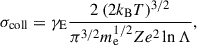 $$ \begin{aligned} \sigma _{\rm coll} = \gamma _{\rm E} \frac{2\,(2 k_{\rm B} T)^{3/2}}{\pi ^{3/2}m_{\rm e}^{1/2} Z e^2 \ln \Lambda }, \end{aligned} $$