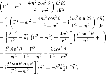 $$ \begin{aligned}&\left(\Gamma ^2 + m^2 - \frac{4m^2 \cos ^2{\theta }}{\Gamma ^2 + m^2}\right) \frac{\mathrm{d}^2 \tilde{u}_{r}^{\prime }}{\mathrm{d}\tilde{r}^2}\nonumber \\&+ \frac{4}{\tilde{r}}\left(\Gamma ^2 + m^2 - \frac{4 m^2 \cos ^2{\theta }}{\Gamma ^2 + m^2} - \mathrm{i} \frac{ l\, m^2 \sin {2\theta }}{\Gamma ^2 + m^2}\right) \frac{\mathrm{d} \tilde{u}_{r}^{\prime }}{\mathrm{d}\tilde{r}}\nonumber \\&+\Bigg \{ \frac{2\Gamma ^2}{\tilde{r}^2} - \tilde{k}_\perp ^2 \left(\Gamma ^2 + m^2\right)+ \frac{4m^2}{\tilde{r}^2} \Bigg [\left(\frac{l^2 \sin ^2{\theta }}{m^2} + 1 \right)\nonumber \\&- \frac{l^2 \sin ^2{\theta }}{m^2} \frac{\Gamma ^2}{\Gamma ^2 + m^2} - \frac{2 \cos ^2{\theta }}{\Gamma ^2 + m^2}\nonumber \\&- \mathrm{i} \frac{3 l \sin {\theta } \cos {\theta }}{\Gamma ^2 + m^2}\Bigg ]\Bigg \} \tilde{u}_{r}^{\prime } = - \delta ^2 \tilde{k}_\perp ^2 \Gamma \tilde{r} \tilde{T}^{\prime }, \end{aligned} $$