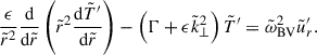 $$ \begin{aligned}&\frac{\epsilon }{\tilde{r}^2}\frac{\mathrm{d} }{\mathrm{d} \tilde{r}} \left(\tilde{r}^2 \frac{\mathrm{d}\tilde{T}^{\prime }}{\mathrm{d} \tilde{r}} \right) - \left(\Gamma + \epsilon \tilde{k}_\perp ^2\right) \tilde{T}^{\prime } = \tilde{\omega }_{\mathrm{BV}}^2 \tilde{u}_{r}^{\prime } . \end{aligned} $$