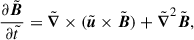 $$ \begin{aligned} \frac{\partial {\tilde{\boldsymbol{B}}}}{\partial \tilde{t}} ={\tilde{\boldsymbol{\nabla }}}\times ({\tilde{\boldsymbol{u}}}\times {\tilde{\boldsymbol{B}}}) + {\tilde{\boldsymbol{\nabla }}}^2{\tilde{\boldsymbol{B}}},\end{aligned} $$