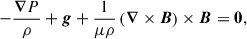 $$ \begin{aligned} -\frac{\boldsymbol{\nabla }P}{\rho } + \boldsymbol{g} + \frac{1}{\mu \rho } \left(\boldsymbol{\nabla }\times \boldsymbol{B}\right)\times \boldsymbol{B} = \boldsymbol{0}, \end{aligned} $$