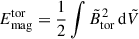 $ E_{\mathrm{mag}}^{\mathrm{tor}}=\frac{1}{2}\int \tilde{B}_{\mathrm{tor}}^2\,\mathrm{d}\tilde{V} $