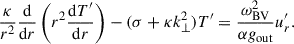 $$ \begin{aligned}&\frac{\kappa }{r^2} \frac{\mathrm{d}}{\mathrm{d}r} \left( r^2 \frac{\mathrm{d} T^\prime }{\mathrm{d}r}\right) - (\sigma + \kappa k_{\perp }^2) T^\prime = \frac{\omega _{\rm BV}^2}{\alpha g_{\rm out}} u_{r}^\prime . \end{aligned} $$