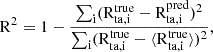 $$ \begin{aligned} \mathrm{R}^2 = 1-\frac{\sum _{\rm i} (\mathrm{R}^{\mathrm{true}}_{\mathrm{ta}, \mathrm{i}}- \mathrm{R}^{\mathrm{pred}}_{\mathrm{ta}, \mathrm{i}})^2}{\sum _{\rm i}(\mathrm{R}^{\mathrm{true}}_{\mathrm{ta}, \mathrm{i}}-\langle \mathrm{R}^{\mathrm{true}}_{\mathrm{ta}, \mathrm{i}} \rangle )^2}, \end{aligned} $$