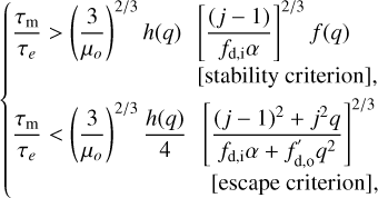 $\[\left\{\begin{aligned}\frac{\tau_{\mathrm{m}}}{\tau_e}>\left(\frac{3}{\mu_o}\right)^{2 / 3} h(q) & {\left[\frac{(j-1)}{f_{\mathrm{d}, \mathrm{i}} \alpha}\right]^{2 / 3} f(q) } \\& {[\text {stability criterion}]}, \\\frac{\tau_{\mathrm{m}}}{\tau_e}<\left(\frac{3}{\mu_o}\right)^{2 / 3} \frac{h(q)}{4} & {\left[\frac{(j-1)^2+j^2 q}{f_{\mathrm{d}, \mathrm{i}} \alpha+f_{\mathrm{d}, \mathrm{o}}^{\prime} q^2}\right]^{2 / 3} } \\& {[\text {escape criterion}]},\end{aligned}\right.\]$