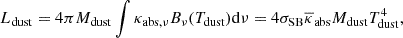$$ \begin{aligned} L_{\rm {dust}} = 4 \pi M_{\rm {dust}} \int \kappa _{\rm {abs},\nu } B_{\nu }(T_{\rm {dust}}) \mathrm {d}\nu = 4 \sigma _{\rm {SB}} \overline{\kappa }_{\rm {abs}} M_{\rm {dust}} T_{\rm {dust}}^{4}, \end{aligned} $$