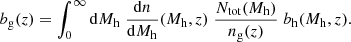 $$ \begin{aligned} b_{\rm g}(z) = \int _{0}^{\infty } \mathrm{d}M_{\rm h} \; \frac{\mathrm{d}n}{\mathrm{d}M_{\rm h}}(M_{\rm h}, z) \; \frac{N_{\rm tot}(M_{\rm h})}{n_{\rm g}(z)} \; b_{\rm h}(M_{\rm h}, z) . \end{aligned} $$
