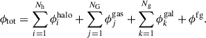 $$ \begin{aligned} \phi _{\mathrm{tot} }= \sum _{i = 1}^{N_{\rm h}}\phi _i^{\mathrm{halo} }+\sum _{j = 1}^{N_{\rm G}}\phi _j^{\mathrm{gas} }+\sum _{k = 1}^{N_{\rm g}}\phi _k^{\mathrm{gal} }+\phi ^{\mathrm{fg} }. \end{aligned} $$