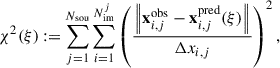 $$ \begin{aligned} \chi ^2(\xi ) := \sum _{j = 1}^{N_\mathrm{sou} } \sum _{i = 1}^{N_{\mathrm{im} }^j} \left(\frac{\left\Vert \mathbf x _{i,j}^{\mathrm{obs} } - \mathbf x _{i,j}^{\mathrm{pred} } (\xi ) \right\Vert}{\Delta x_{i,j}}\right)^2, \end{aligned} $$
