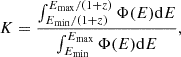 $$ \begin{aligned} K=\frac{\int _{E_{\rm min}/(1 + z)}^{E_{\rm max}/(1 + z)}{\Phi (E) \mathrm{d}E}}{\int _{E_{\rm min}}^{E_{\rm max}}{\Phi (E) \mathrm{d}E}}, \end{aligned} $$