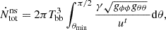 $$ \begin{aligned} \dot{N}^\mathrm{ns}_{\rm tot}= 2 \pi T_{\rm bb}^3\int ^{\pi /2}_{\theta _{\rm min}} \frac{ \gamma \sqrt{g_{\phi \phi }g_{\theta \theta }} ~}{u^t}\mathrm{d}\theta , \end{aligned} $$