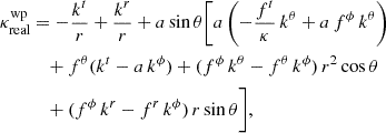 $$ \begin{aligned} \kappa ^{\mathrm{wp} }_{\mathrm{real} }&= -\frac{k^{t}}{r} + \frac{k^{r}}{r} + a\sin \theta \Bigg [ a\left(-\frac{f^{t}}{\kappa }\,k^{\theta }+ a\,f^{\phi }\,k^{\theta }\right) \nonumber \\&\quad + f^{\theta }(k^{t}- a\,k^{\phi }) + (f^{\phi }\,k^{\theta }- f^{\theta }\,k^{\phi })\,r^2\cos \theta \nonumber \\&\quad + (f^{\phi }\,k^{r}- f^{r}\,k^{\phi })\,r\sin \theta \Bigg ], \end{aligned} $$