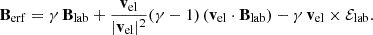 $$ \begin{aligned} \mathbf B _{\rm erf}&= \gamma \, \mathbf B _{\rm lab}+ \frac{\mathbf{v}_{\rm el}}{|\mathbf{v}_{\rm el}|^2} (\gamma -1)\,(\mathbf{v}_{\rm el}\cdot \mathbf B _{\rm lab}) - \gamma \, \mathbf{v}_{\rm el}\times \mathcal{E} _{\rm lab}. \end{aligned} $$