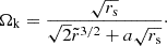 $$ \begin{aligned} \Omega _{\rm k}=\frac{\sqrt{r_{\rm s}}}{\sqrt{2} \tilde{r}^{3/2} + a \sqrt{r_{\rm s}}}\cdot \end{aligned} $$