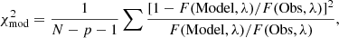 $$ \begin{aligned} \chi ^2_{\rm mod}=\frac{1}{N-p-1} \sum {\frac{[1-F(\mathrm{Model}, \lambda )/F(\mathrm{Obs}, \lambda )]^2}{F(\mathrm{Model}, \lambda )/F(\mathrm{Obs}, \lambda )}}, \end{aligned} $$