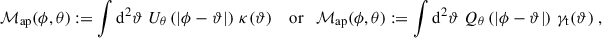 $$ \begin{aligned} \mathcal{M} _{\rm ap}(\phi ,\theta ):=\int \mathrm{d}^2\vartheta \; U_{\theta }\left(|\phi -\vartheta |\right) \, \kappa (\vartheta ) \quad \text{ or} \quad \mathcal{M} _{\rm ap}(\phi ,\theta ):=\int \mathrm{d}^2\vartheta \; Q_{\theta }\left(|\phi -\vartheta |\right) \, \gamma _{\rm t}(\vartheta )\;, \end{aligned} $$