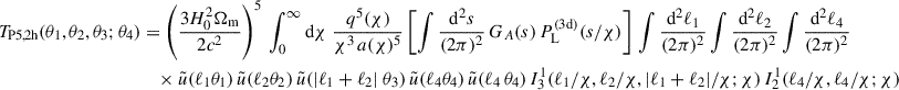 $$ \begin{aligned} T_{\rm P5,2h}(\theta _1,\theta _2,\theta _3;\theta _4)&=\left(\frac{3H_0^2\Omega _{\rm m}}{2c^2}\right)^5\,\int _0^\infty \mathrm{d}{\chi }\; \frac{q^5(\chi )}{\chi ^{3}\, a(\chi )^5} \left[\int \frac{\mathrm{d}^2s}{(2\pi )^2}\,G_A(s) \, P_{\rm L}^\mathrm{(3d)}(s/\chi )\right]\,\int \frac{\mathrm{d}^2\ell _1}{(2\pi )^2}\int \frac{\mathrm{d}^2\ell _2}{(2\pi )^2} \int \frac{\mathrm{d}^2\ell _4}{(2\pi )^2} \; \nonumber \\&\quad \times \tilde{u}(\ell _1 \theta _1) \, \tilde{u}(\ell _2 \theta _2) \, \tilde{u}(|\ell _1 + \ell _2|\ \theta _3) \, \tilde{u}(\ell _4 \theta _4) \, \tilde{u}(\ell _4 \, \theta _4) \, I^\mathrm{1}_{\rm 3}(\ell _1/\chi , \ell _2/\chi , |\ell _1+\ell _2|/\chi ;\chi )\, I^\mathrm{1}_{\rm 2}(\ell _4/\chi ,\ell _4/\chi ; \chi ) \end{aligned} $$
